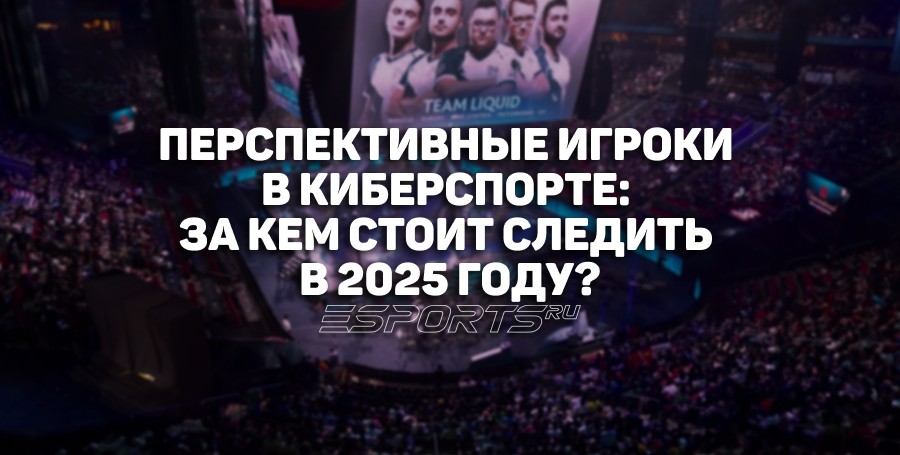 Восходящие звезды киберспорта: за кем стоит следить в 2025 году