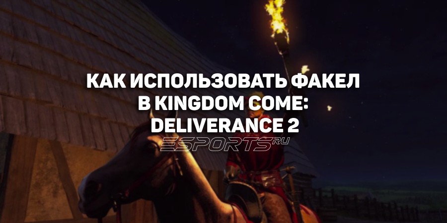 Как использовать факел в Kingdom Come: Deliverance 2