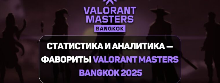 Статистика и аналитика — фавориты VALORANT Masters Bangkok 2025