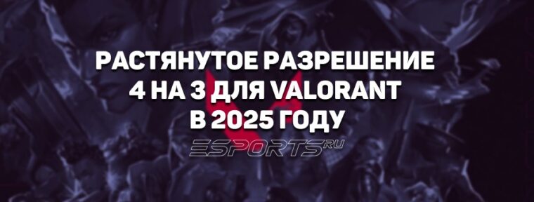 Как сделать растянутое разрешение 4 на 3 для VALORANT в 2025 году