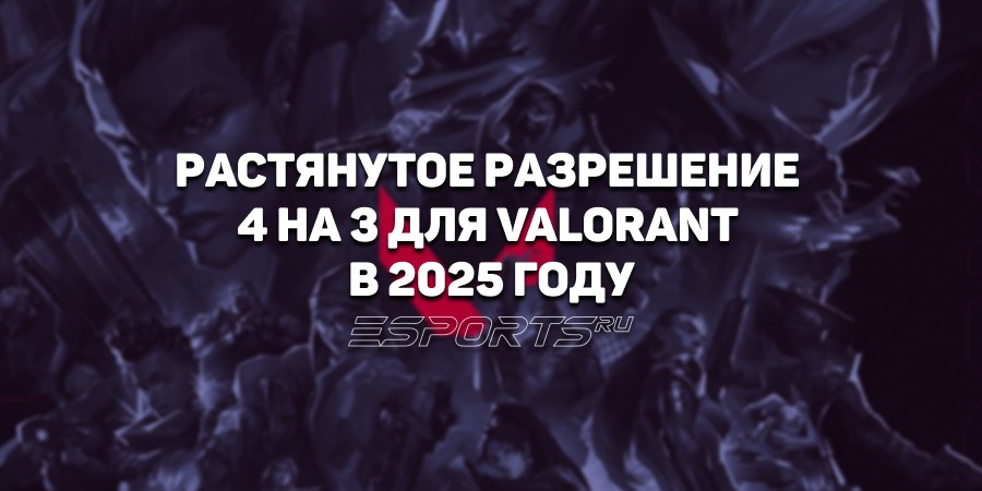 Как сделать растянутое разрешение 4 на 3 для VALORANT в 2025 году