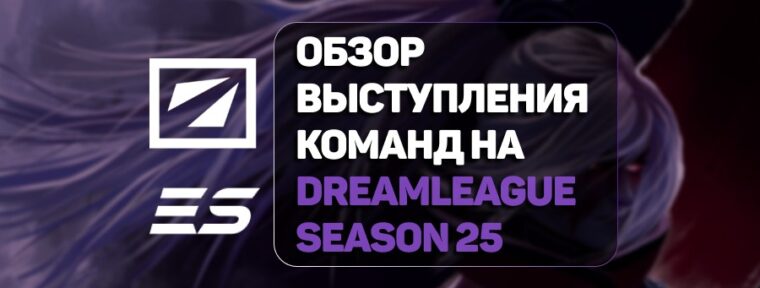Итоги и анализ выступления команд на DreamLeague Season 25