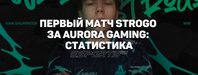 Как прошел первый матч StRoGo за Aurora Gaming