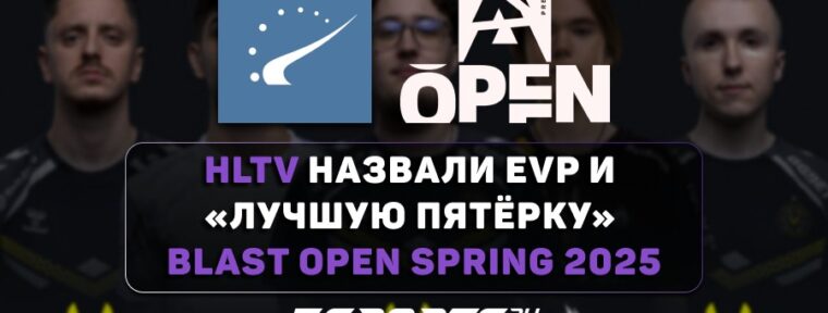 HLTV назвали EVP и «лучшую пятёрку» BLAST Open Spring 2025