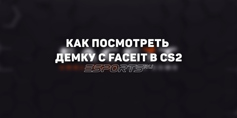 Как посмотреть демку с FACEIT в CS2: подробный гайд