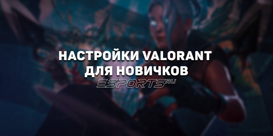 Как настроить VALORANT: прицел, мышь, графика и управление для новичков