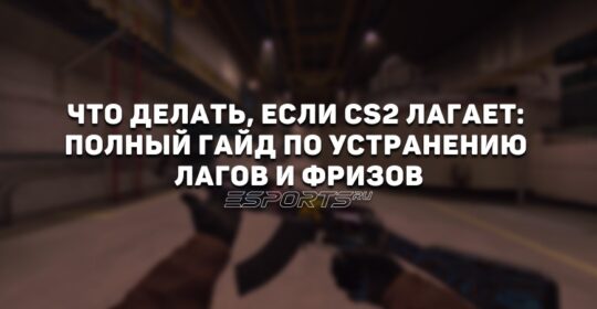 Что делать, если CS2 лагает: полный гайд по устранению лагов и фризов
