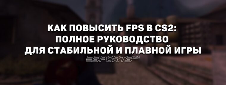 Как повысить ФПС в CS2: полное руководство для стабильной и плавной игры