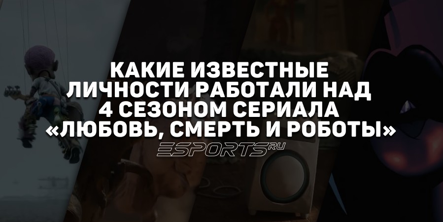 ‎Какие известные личности работали над 4 сезоном сериала «Любовь, смерть и роботы»‎