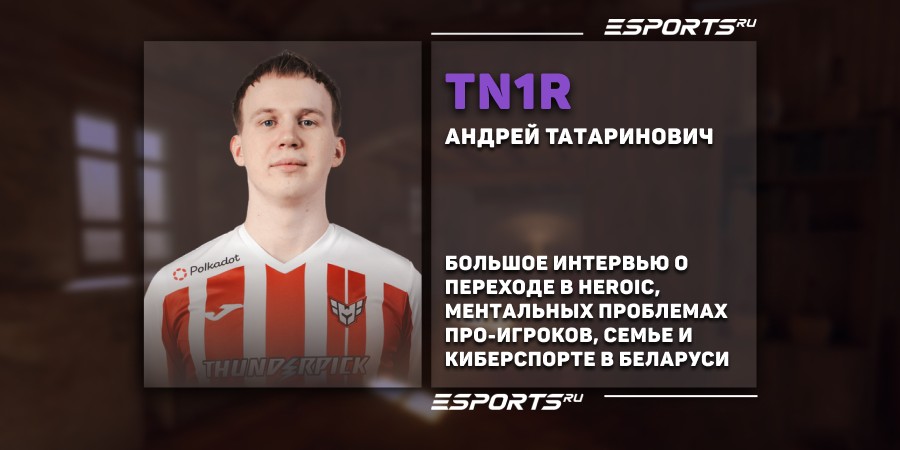 CS, Heroic, BLAST Austin Major, психология киберспортсмена, семья. Большое интервью с tN1R