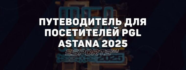 Путеводитель для зрителей PGL Astana 2025 — все, что нужно знать для комфортного пребывания в столице Казахстана