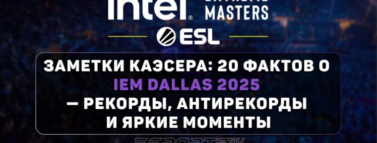 Заметки каэсера: 20 фактов о IEM Dallas 2025 — рекорды, антирекорды и яркие моменты