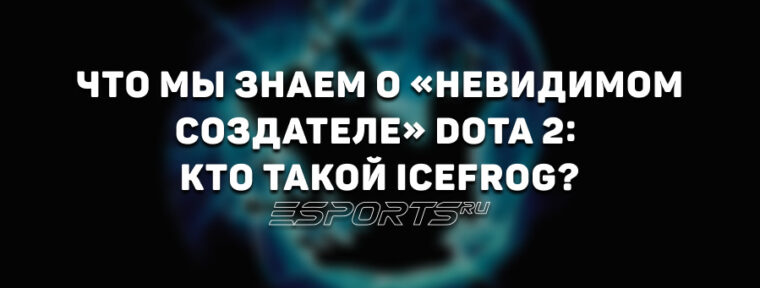 Что мы знаем о «невидимом создателе» Dota 2: кто такой IceFrog?