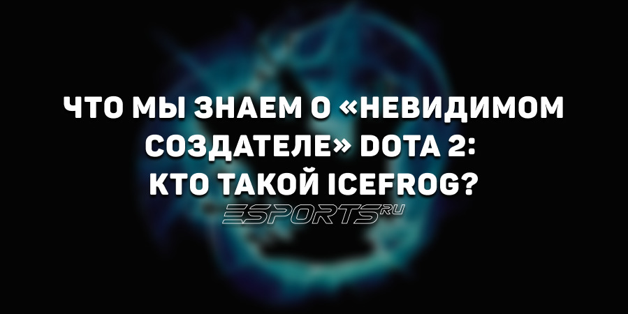 Что мы знаем о «невидимом создателе» Dota 2: кто такой IceFrog?