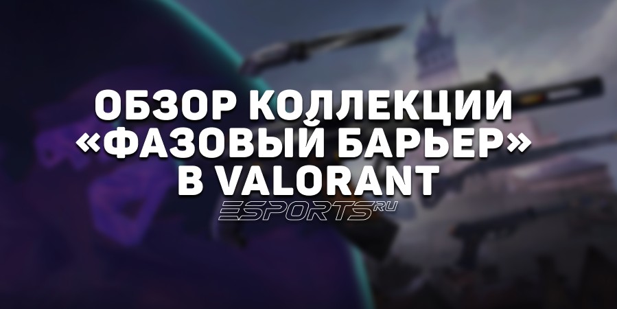 Коллекция «Фазовый барьер» в VALORANT: дата выхода, анимации осмотра и цена