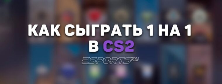 Как сыграть 1 на 1 в CS2
