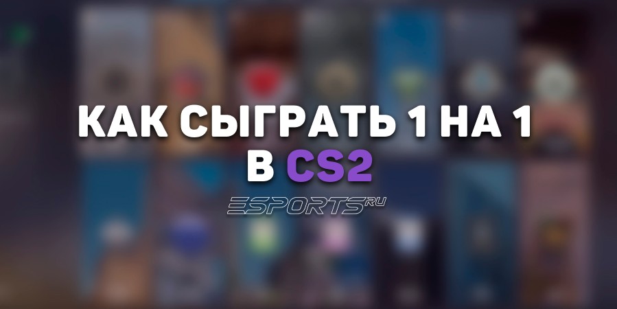 Как сыграть 1 на 1 в CS2