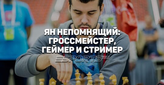 О Яне Непомнящем — гроссмейстере, геймере и стримере