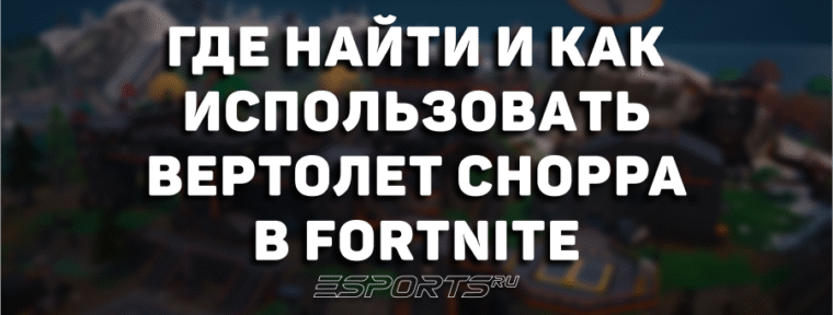 Где найти и как использовать вертолет «Молот» Choppa в Fortnite