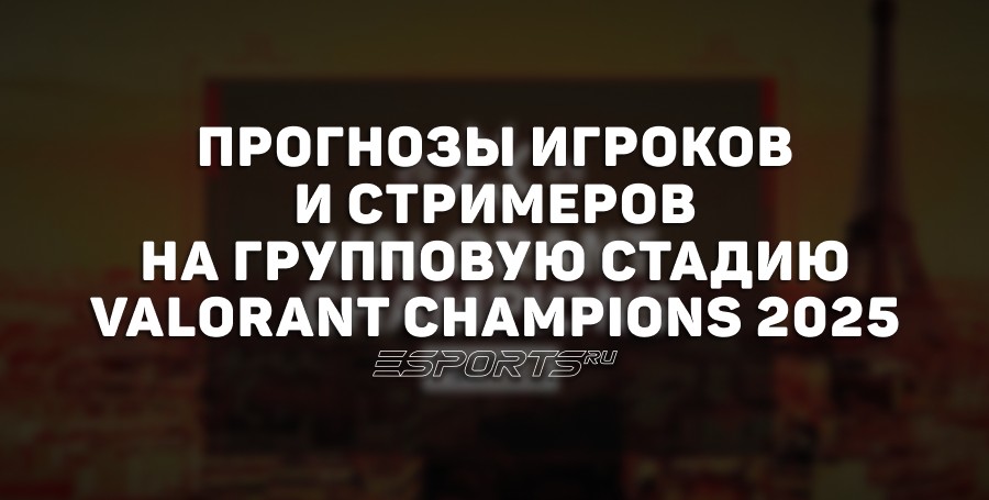 Прогнозы на групповую стадию VALORANT Champions 2025 от игроков и стримеров
