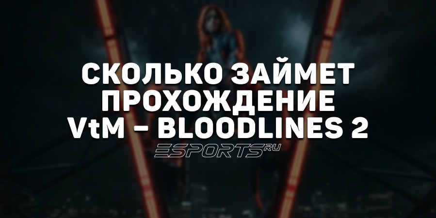 Сколько займет прохождение Vampire: The Masquerade – Bloodlines 2