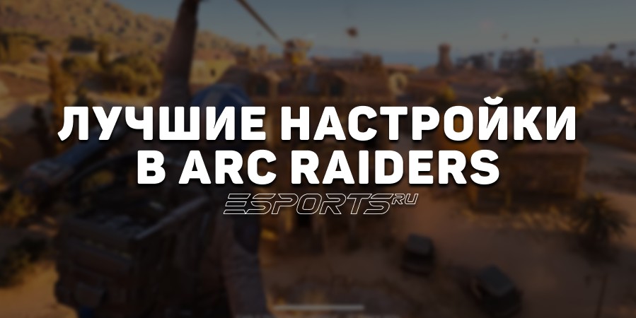 Лучшие настройки в ARC Raiders
