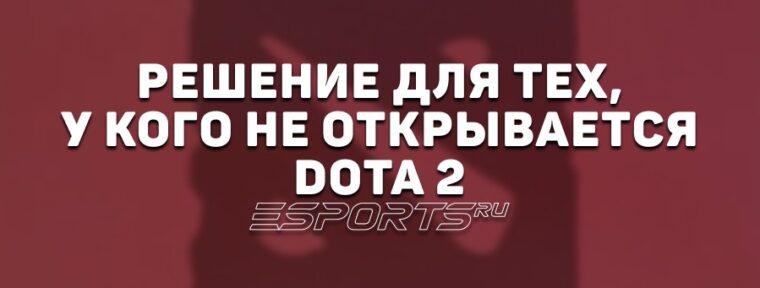 Не открывается Dota 2: почему и что делать
