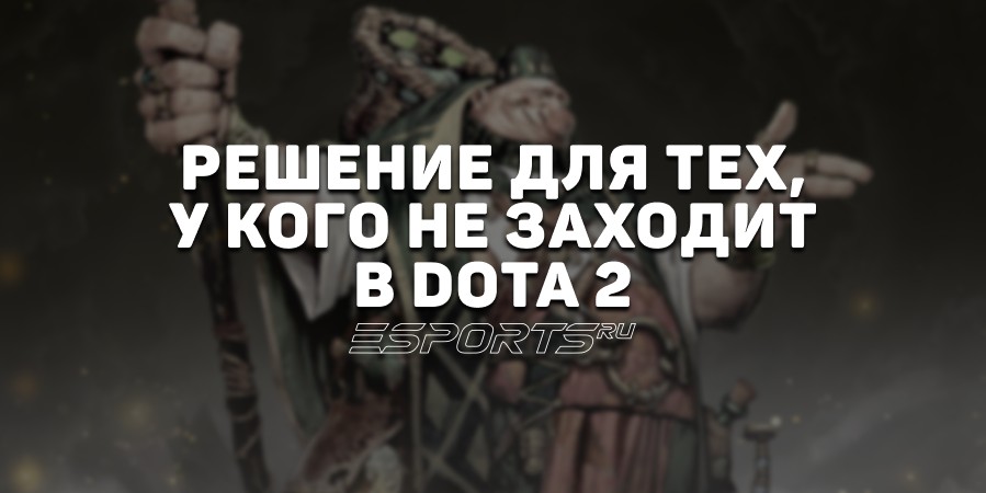 Не заходит в Dota 2: почему и что делать