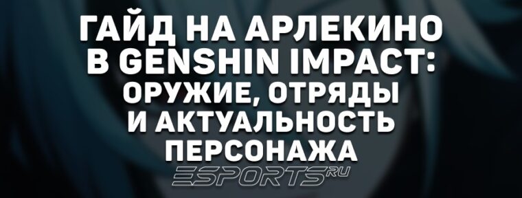 Гайд на Арлекино в Genshin Impact: оружие, отряды и актуальность персонажа
