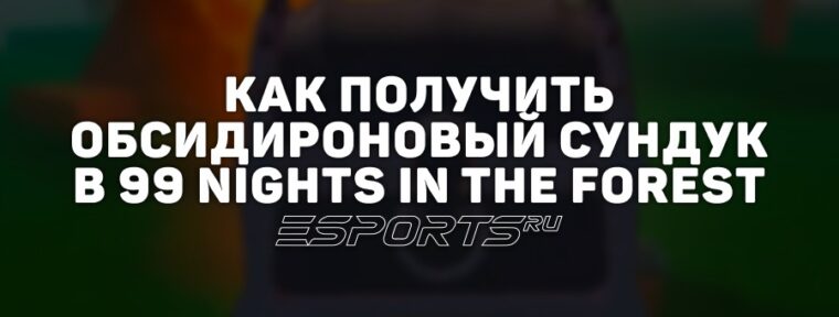 Как получить «Обсидироновый сундук» в 99 Nights in the Forest