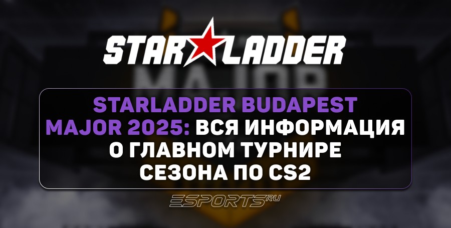 StarLadder Budapest Major 2025: вся информация о главном турнире сезона по CS2