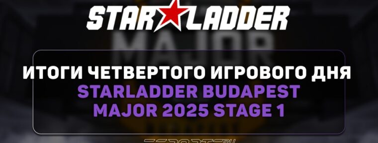 Итоги четвертого игрового дня StarLadder Budapest Major 2025 Stage 1
