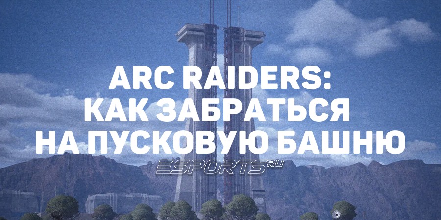 ARC Raiders: как забраться на вышку Космопорта в рамках ивента «Добыча с Пусковой башни»