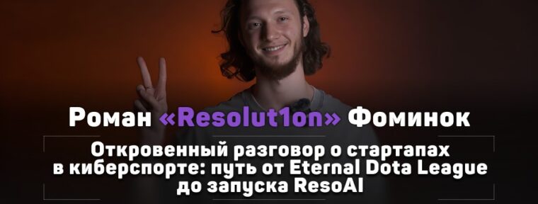 Как развивать собственные стартапы в сфере Dota 2? Обсудили с Resolut1on создание EDL, хейт ResoAI и путь в бизнес