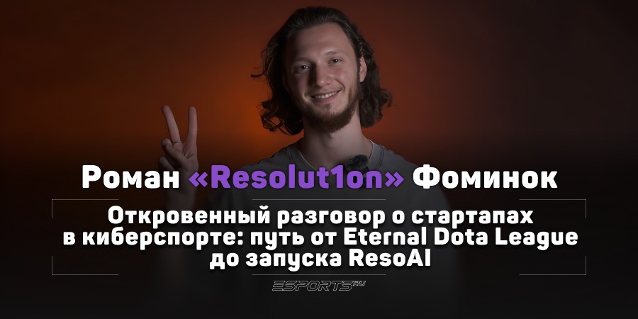 Как развивать собственные стартапы в сфере Dota 2? Обсудили с Resolut1on создание EDL, хейт ResoAI и путь в бизнес
