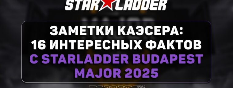 Заметки каэсера: 16 интересных фактов с StarLadder Budapest Major 2025
