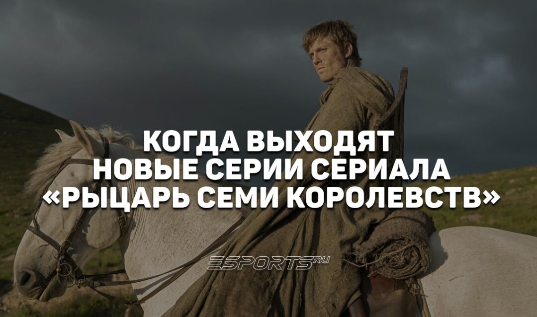 Когда выходят новые серии сериала «Рыцарь Семи Королевств»