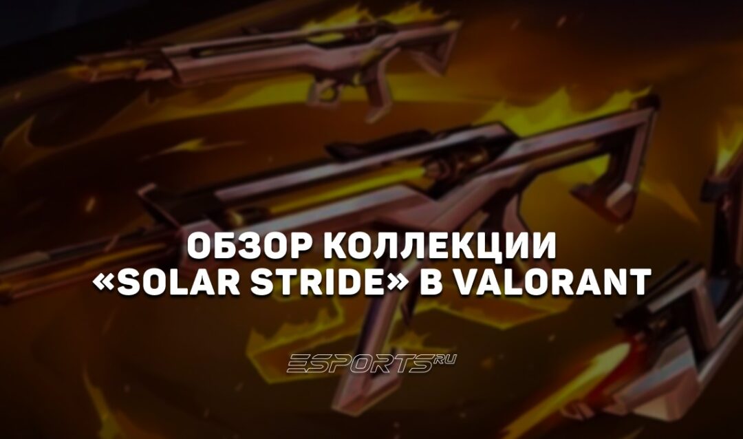 Коллекция «Solar Stride» в VALORANT: цена, дата выхода и анимации осмотра