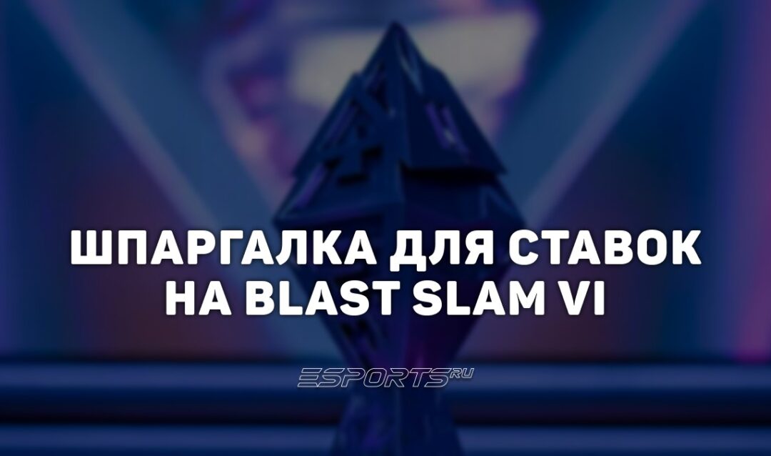Шпаргалка для ставок на плей-офф BLAST Slam VI