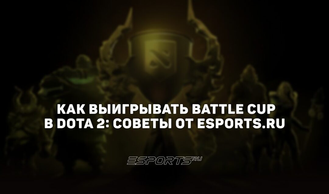 Как выигрывать Battle Cup в Dota 2: советы от Esports.ru